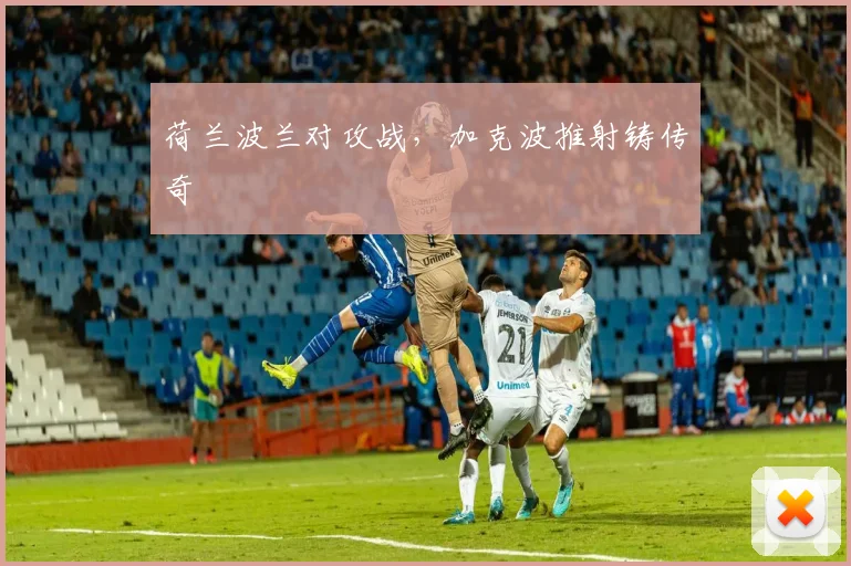 荷兰波兰对攻战，加克波推射铸传奇