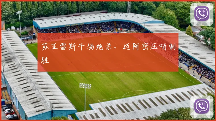 苏亚雷斯千场绝杀，迈阿密压哨制胜