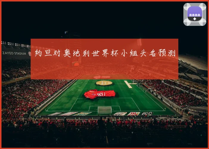 约旦对奥地利世界杯小组头名预测