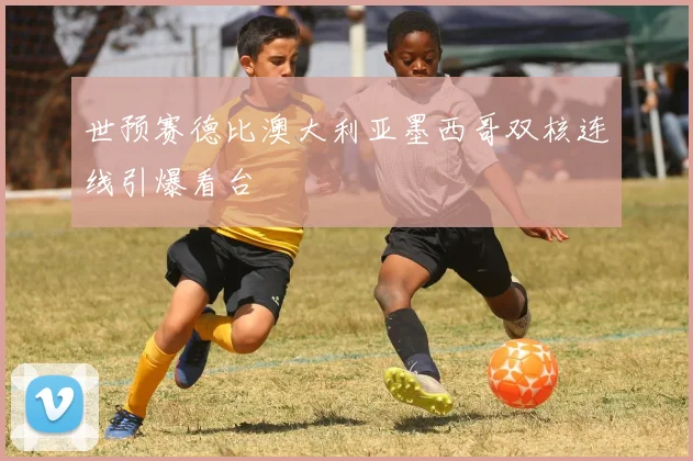 世预赛德比澳大利亚墨西哥双核连线引爆看台