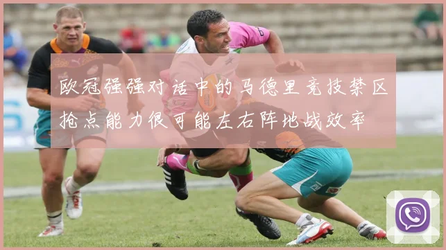 欧冠强强对话中的马德里竞技禁区抢点能力很可能左右阵地战效率