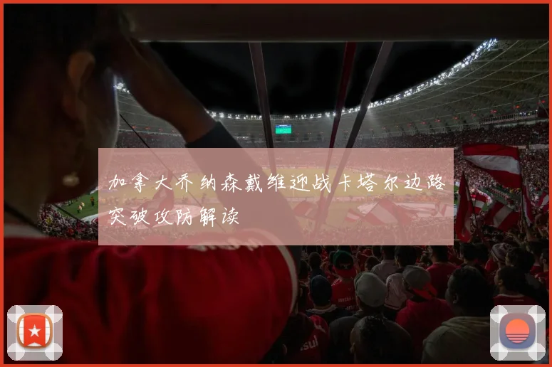 加拿大乔纳森戴维迎战卡塔尔边路突破攻防解读