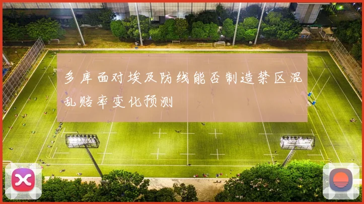 多库面对埃及防线能否制造禁区混乱赔率变化预测