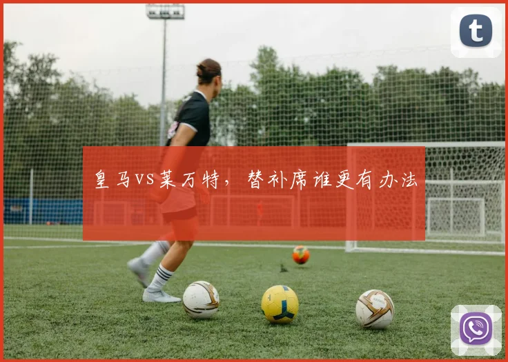 皇马vs莱万特，替补席谁更有办法