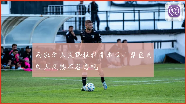 西班牙人交锋拉科鲁尼亚,禁区内盯人交接不容忽视