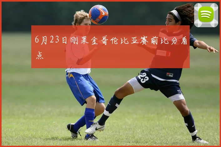 6月23日刚果金哥伦比亚赛前比分看点