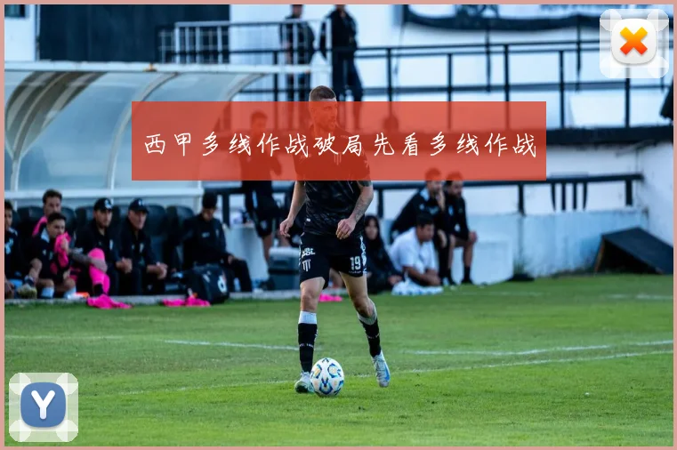 西甲多线作战破局先看多线作战
