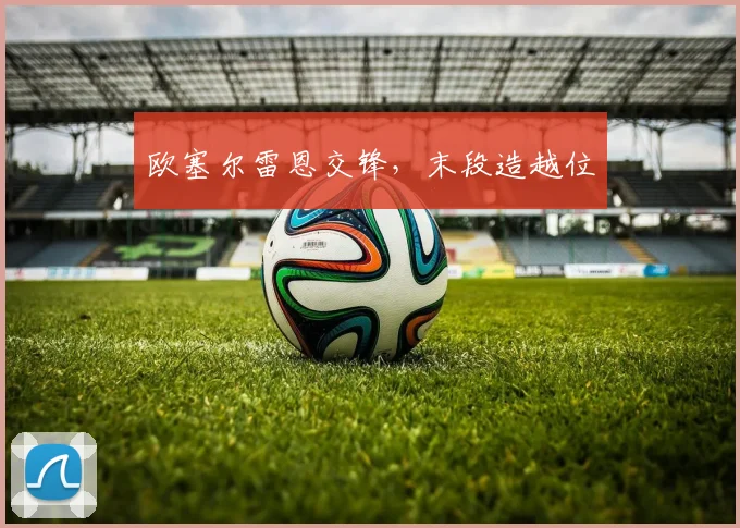 欧塞尔雷恩交锋,末段造越位