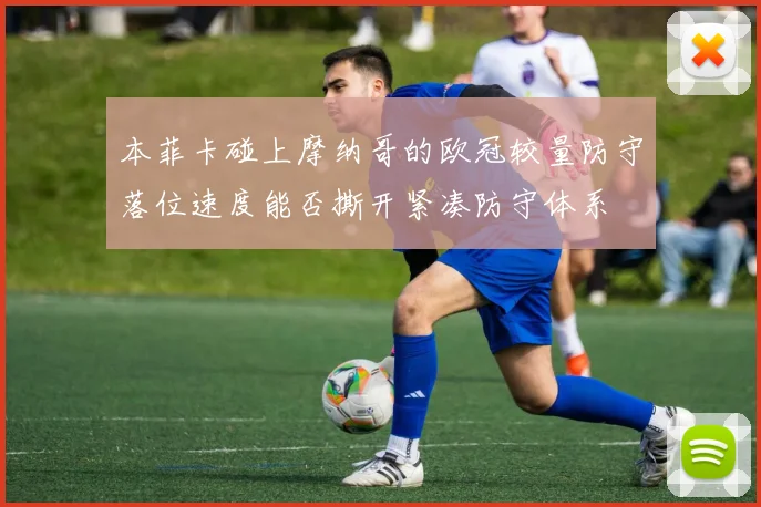 本菲卡碰上摩纳哥的欧冠较量防守落位速度能否撕开紧凑防守体系