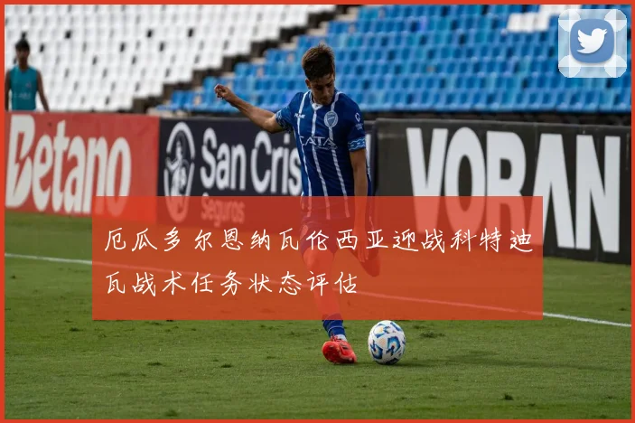厄瓜多尔恩纳瓦伦西亚迎战科特迪瓦战术任务状态评估