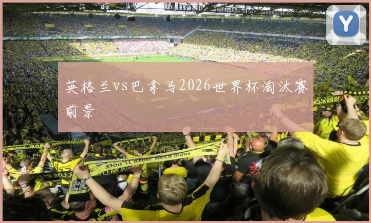 英格兰vs巴拿马2026世界杯淘汰赛前景