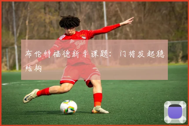 布伦特福德新季课题:门将发起稳结构